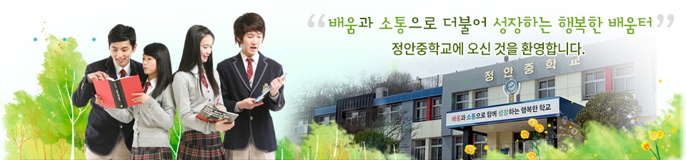 바른 행동 알찬 꿈을 키워가는 즐거운 학교 정안중학교에 오신 것을 환영합니다.